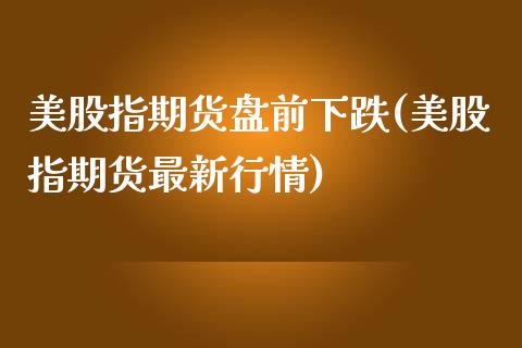 美股指期货盘前下跌(美股指期货最新行情) (https://www.njaxzs.com/) 黄金期货 第1张