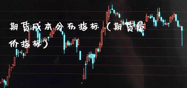 期货成本分布指标(期货量价指标) 期货直播间 第1张-爱新财经 期货成本分布指标(期货量价指标) (https://www.njaxzs.com/) 期货直播间 第1张