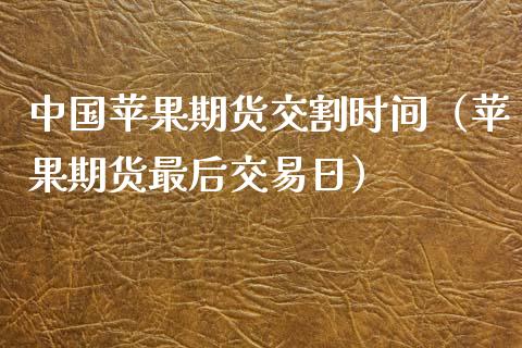 中国苹果期货交割时间(苹果期货最后交易日) 期货直播间 第1张-爱新财经 中国苹果期货交割时间(苹果期货最后交易日) (https://www.njaxzs.com/) 期货直播间 第1张
