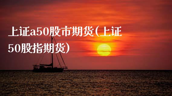 上证a50股市期货(上证50股指期货) (https://www.njaxzs.com/) 原油期货 第1张