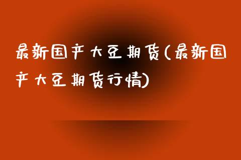 最新国产大豆期货(最新国产大豆期货行情) 期货直播间 第1张-爱新财经 最新国产大豆期货(最新国产大豆期货行情) (https://www.njaxzs.com/) 期货直播间 第1张