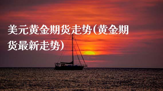 美元黄金期货走势(黄金期货最新走势) (https://www.njaxzs.com/) 期货开户 第1张