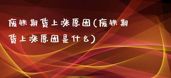 废铁期货上涨原因(废铁期货上涨原因是什么) (https://www.njaxzs.com/) 黄金期货 第1张