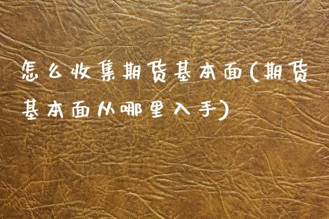 怎么收集期货基本面(期货基本面从哪里入手) 内盘期货 第1张-爱新财经 怎么收集期货基本面(期货基本面从哪里入手) (https://www.njaxzs.com/) 内盘期货 第1张