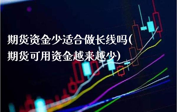 期货资金少适合做长线吗(期货可用资金越来越少) (https://www.njaxzs.com/) 原油期货 第1张