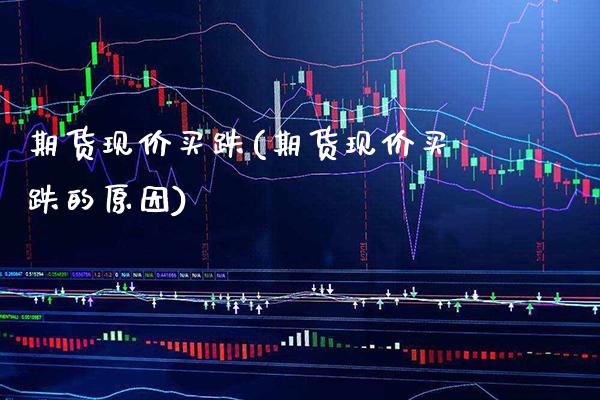 期货现价买跌(期货现价买跌的原因) (https://www.njaxzs.com/) 期货直播间 第1张