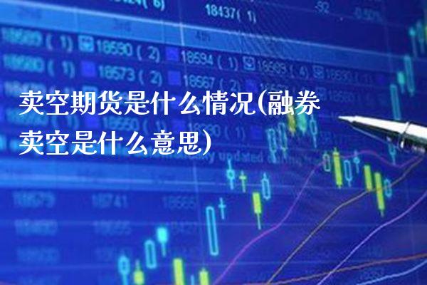 卖空期货是什么情况(融券卖空是什么意思) (https://www.njaxzs.com/) 期货投资 第1张