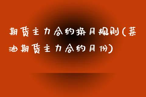 期货主力合约换月规则(菜油期货主力合约月份) (https://www.njaxzs.com/) 内盘期货 第1张