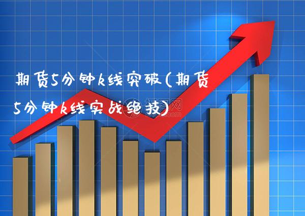 期货5分钟k线突破(期货5分钟k线实战绝技) (https://www.njaxzs.com/) 原油期货 第1张