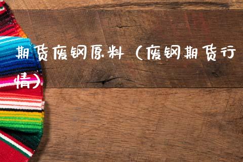 期货废钢原料（废钢期货行情） (https://www.njaxzs.com/) 期货直播间 第1张