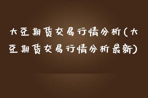 大豆期货交易行情分析(大豆期货交易行情分析最新) (https://www.njaxzs.com/) 期货直播间 第1张