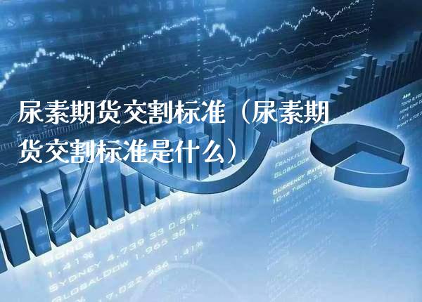 尿素期货交割标准（尿素期货交割标准是什么） (https://www.njaxzs.com/) 黄金期货 第1张