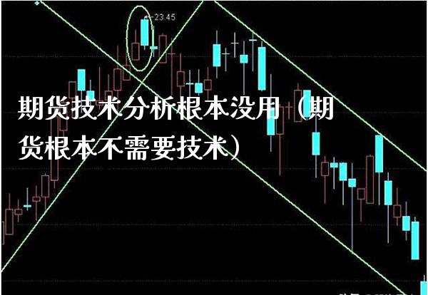 期货技术分析根本没用（期货根本不需要技术） (https://www.njaxzs.com/) 内盘期货 第1张
