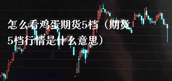 怎么看鸡蛋期货5档（期货5档行情是什么意思） (https://www.njaxzs.com/) 期货行情 第1张