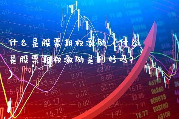 什么是股票期权激励（什么是股票期权激励是利好吗?） (https://www.njaxzs.com/) 内盘期货 第1张