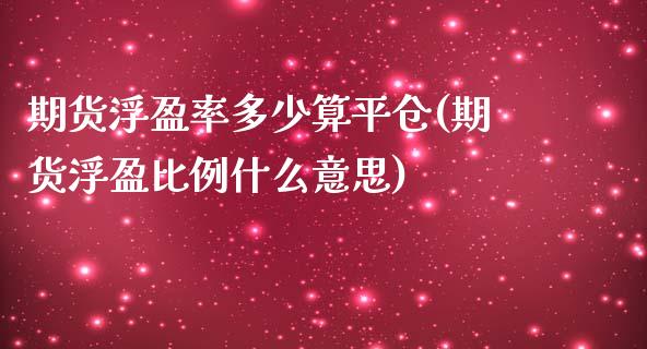 期货浮盈率多少算平仓(期货浮盈比例什么意思) (https://www.njaxzs.com/) 内盘期货 第1张