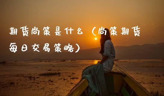 期货尚策是什么（尚策期货每日交易策略） (https://www.njaxzs.com/) 期货直播间 第1张