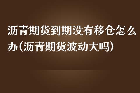沥青期货到期没有移仓怎么办(沥青期货波动大吗) (https://www.njaxzs.com/) 内盘期货 第1张