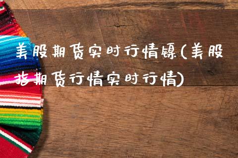 美股期货实时行情镍(美股指期货行情实时行情) (https://www.njaxzs.com/) 期货行情 第1张