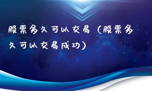 股票多久可以交易（股票多久可以交易成功） (https://www.njaxzs.com/) 期货直播间 第1张