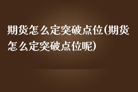 期货怎么定突破点位(期货怎么定突破点位呢) (https://www.njaxzs.com/) 期货直播间 第1张