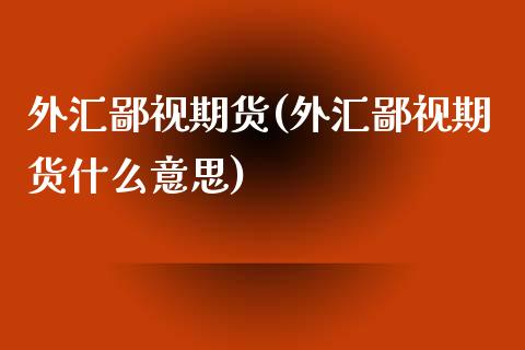外汇鄙视期货(外汇鄙视期货什么意思) (https://www.njaxzs.com/) 原油期货 第1张