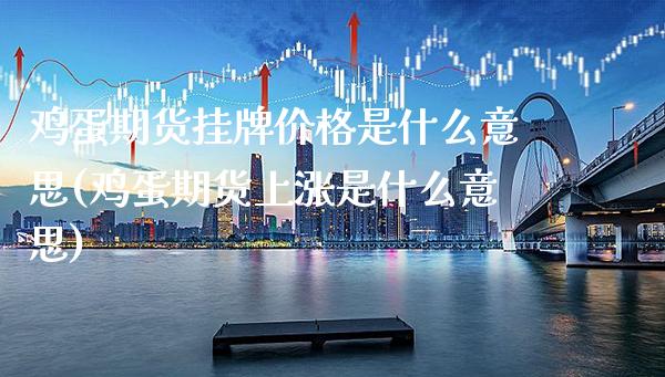 鸡蛋期货挂牌价格是什么意思(鸡蛋期货上涨是什么意思) (https://www.njaxzs.com/) 黄金期货 第1张