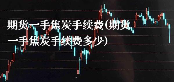 期货一手焦炭手续费(期货一手焦炭手续费多少) (https://www.njaxzs.com/) 期货行情 第1张