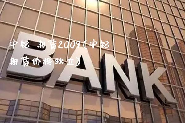 沪铝 期货2009(沪铝期货价格独立) (https://www.njaxzs.com/) 期货直播间 第1张