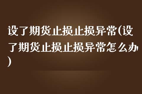 设了期货止损止损异常(设了期货止损止损异常怎么办) (https://www.njaxzs.com/) 期货开户 第1张