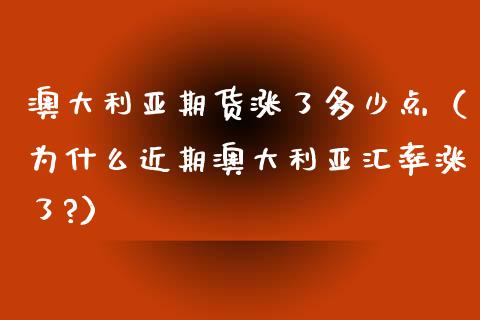 澳大利亚期货涨了多少点（为什么近期澳大利亚汇率涨了?） (https://www.njaxzs.com/) 期货直播间 第1张