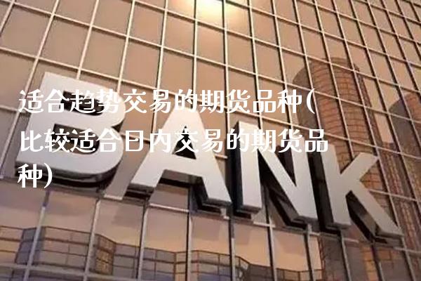 适合趋势交易的期货品种(比较适合日内交易的期货品种) (https://www.njaxzs.com/) 期货投资 第1张