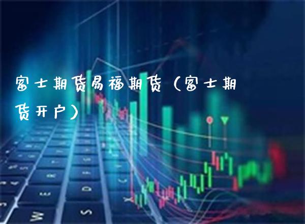 期货易福期货（期货开户） (https://www.njaxzs.com/) 期货直播间 第1张