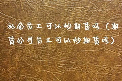 私企员工可以炒期货吗（期货公司员工可以炒期货吗） (https://www.njaxzs.com/) 期货直播间 第1张