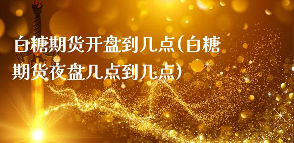 白糖期货开盘到几点(白糖期货夜盘几点到几点) (https://www.njaxzs.com/) 内盘期货 第1张