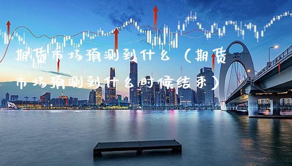 期货市场预测到什么（期货市场预测到什么时候结束） (https://www.njaxzs.com/) 黄金期货 第1张