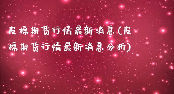 皮棉期货行情最新消息(皮棉期货行情最新消息分析) (https://www.njaxzs.com/) 期货开户 第1张