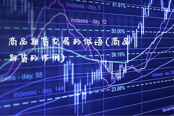 商品期货交易的俗语(商品期货的作用) (https://www.njaxzs.com/) 期货直播间 第1张