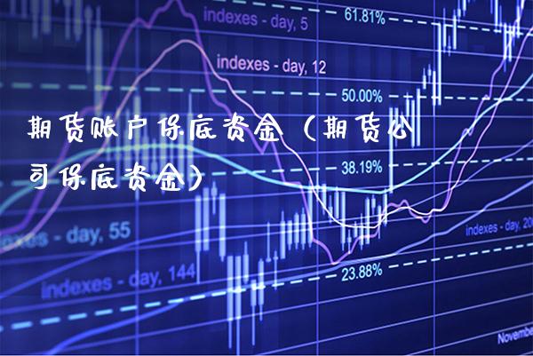 期货账户保底资金（期货公司保底资金） (https://www.njaxzs.com/) 期货直播间 第1张