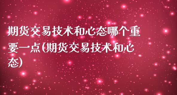期货交易技术和心态哪个重要一点(期货交易技术和心态) (https://www.njaxzs.com/) 期货直播间 第1张