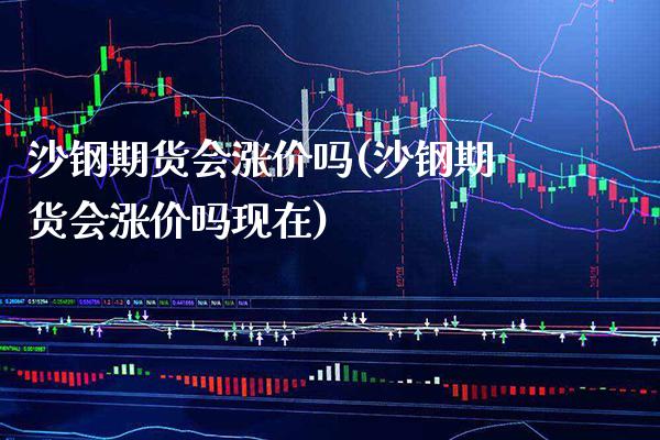 沙钢期货会涨价吗(沙钢期货会涨价吗现在) 期货直播间 第1张-爱新财经 沙钢期货会涨价吗(沙钢期货会涨价吗现在) (https://www.njaxzs.com/) 期货直播间 第1张