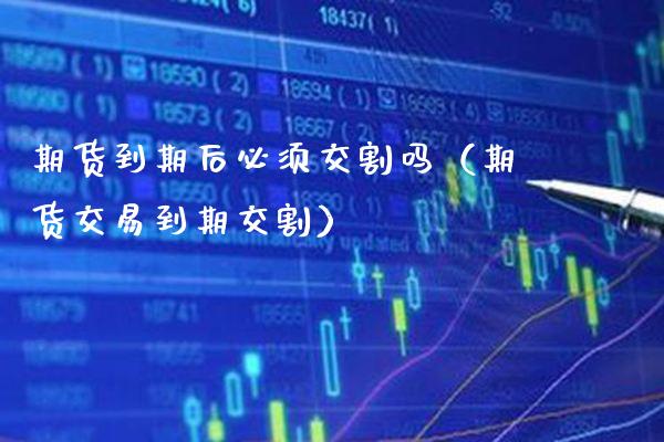 期货到期后必须交割吗（期货交易到期交割） (https://www.njaxzs.com/) 内盘期货 第1张