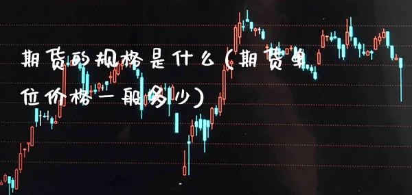 期货的规格是什么(期货单位价格一般多少) (https://www.njaxzs.com/) 期货行情 第1张