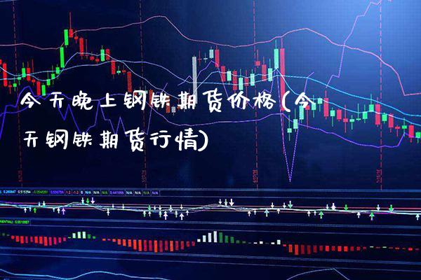 今天晚上钢铁期货价格(今天钢铁期货行情) (https://www.njaxzs.com/) 原油期货 第1张