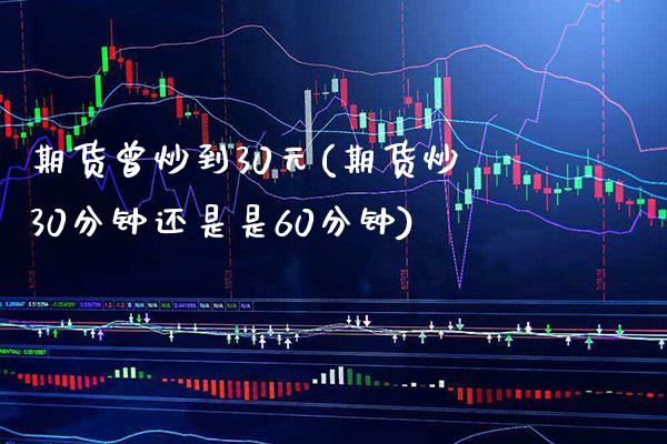 期货曾炒到30元(期货炒30分钟还是是60分钟) (https://www.njaxzs.com/) 期货行情 第1张