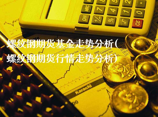 螺纹钢期货基金走势分析(螺纹钢期货行情走势分析) (https://www.njaxzs.com/) 黄金期货 第1张