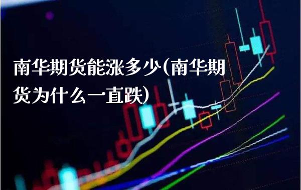 南华期货能涨多少(南华期货为什么一直跌) (https://www.njaxzs.com/) 期货行情 第1张