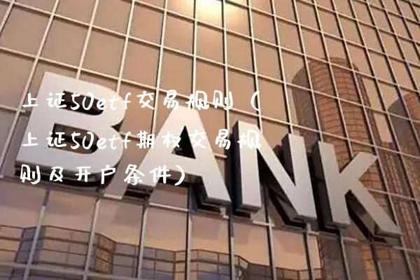 上证50etf交易规则（上证50etf期权交易规则及开户条件） (https://www.njaxzs.com/) 期货直播间 第1张