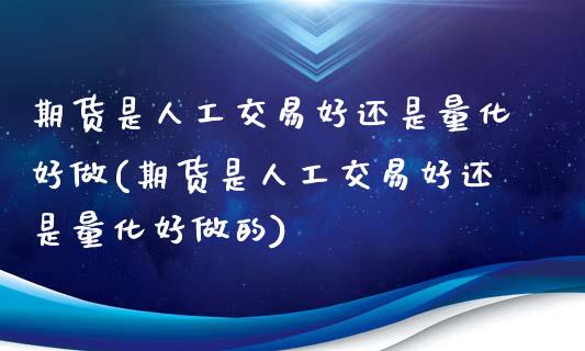 期货是人工交易好还是量化好做(期货是人工交易好还是量化好做的) (https://www.njaxzs.com/) 期货开户 第1张