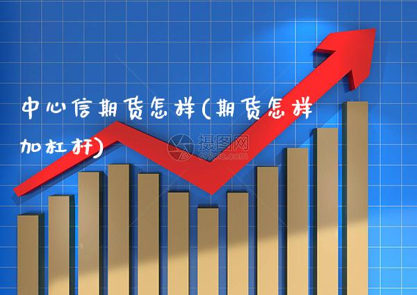 中心信期货怎样(期货怎样加杠杆) (https://www.njaxzs.com/) 期货行情 第1张